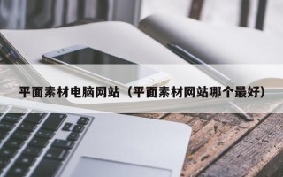 长治平面素材电脑网站（平面素材网站哪个最好）