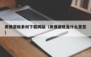长治表情蛋糕素材下载网站（表情蛋糕是什么意思）