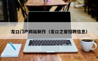 长治龙口门户网站制作（龙口之窗招聘信息）