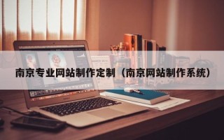 长治南京专业网站制作定制（南京网站制作系统）