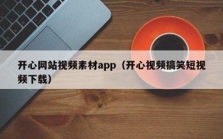 长治开心网站视频素材app（开心视频搞笑短视频下载）