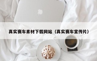 长治真实赛车素材下载网站（真实赛车宣传片）