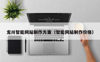 长治龙川智能网站制作方案（智能网站制作价格）