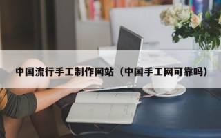 长治中国流行手工制作网站（中国手工网可靠吗）