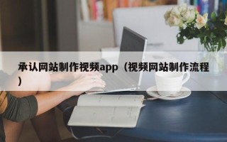 长治承认网站制作视频app（视频网站制作流程）