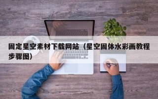 长治固定星空素材下载网站（星空固体水彩画教程步骤图）
